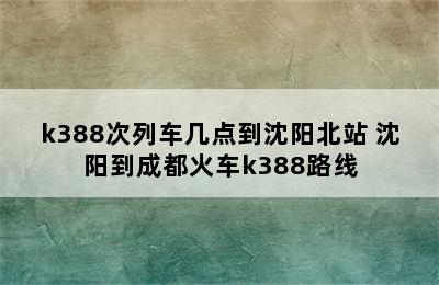 k388次列车几点到沈阳北站 沈阳到成都火车k388路线